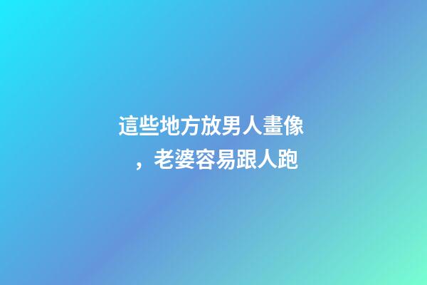 這些地方放男人畫像，老婆容易跟人跑